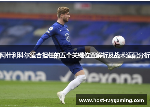 阿什利科尔适合担任的五个关键位置解析及战术适配分析